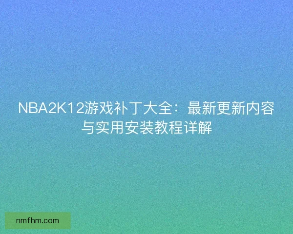 NBA2K12游戏补丁大全：最新更新内容与实用安装教程详解